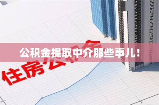 南平公积金提取中介那些事儿！