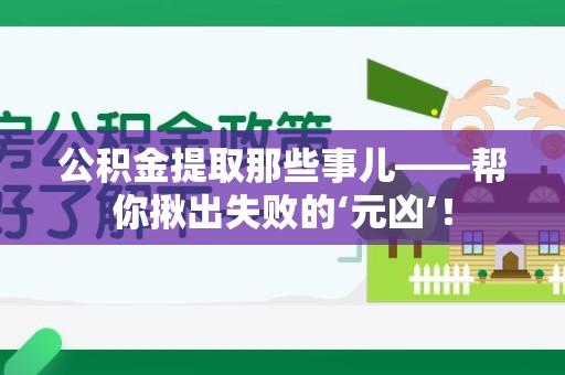 南平公积金提取那些事儿——帮你揪出失败的‘元凶’！