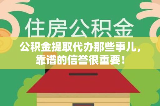 南平公积金提取代办那些事儿，靠谱的信誉很重要！