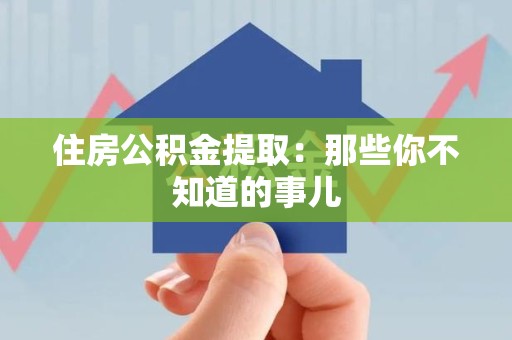 南平住房公积金提取：那些你不知道的事儿