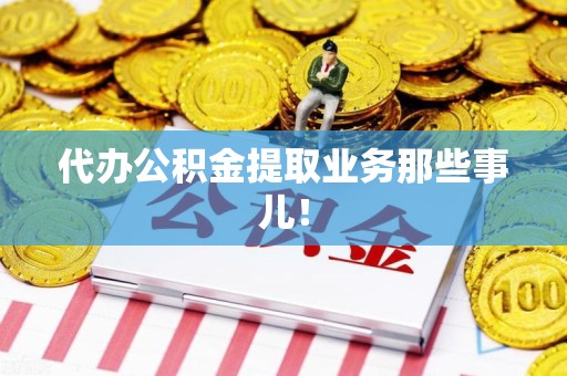 南平代办公积金提取业务那些事儿! 南平代办公积金提取业务那些事儿!