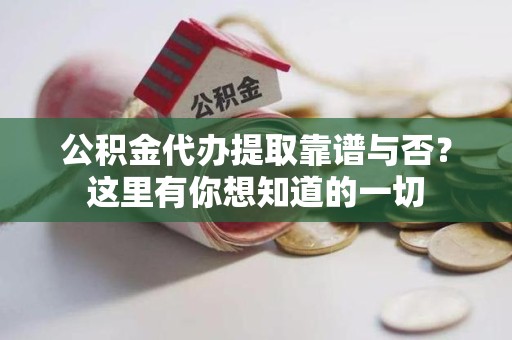 南平公积金代办提取靠谱与否？这里有你想知道的一切