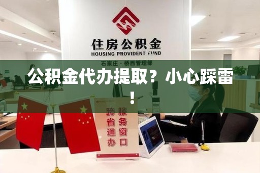 南平公积金代办提取？小心踩雷！