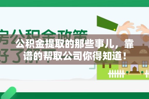 南平公积金提取的那些事儿,靠谱的帮取公司你得知道! 南平公积金提取的那些事儿,靠谱的帮取公司你得知道!