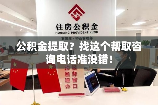 南平公积金提取？找这个帮取咨询电话准没错！