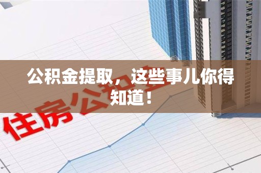 南平公积金提取，这些事儿你得知道！
