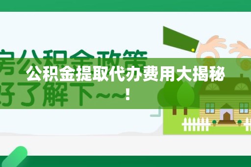 南平公积金提取代办费用大揭秘! 南平公积金提取代办费用大揭秘!