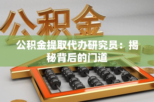 南平公积金提取代办研究员：揭秘背后的门道