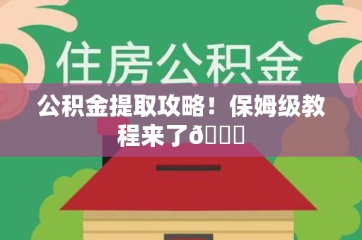 南平公积金提取攻略！保姆级教程来了😎