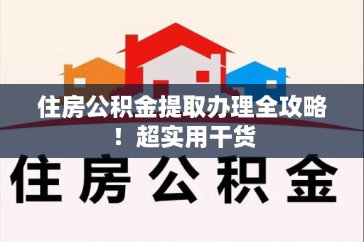 南平住房公积金提取办理全攻略！超实用干货