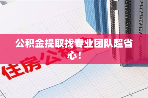 南平公积金提取找专业团队超省心！