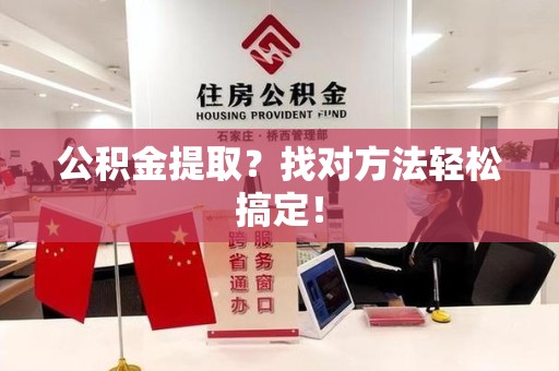南平公积金提取？找对方法轻松搞定！