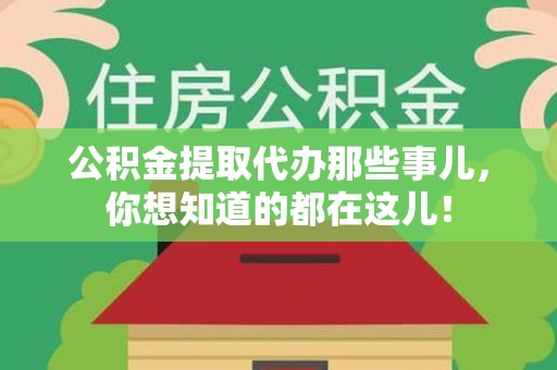 南平公积金提取代办那些事儿，你想知道的都在这儿！
