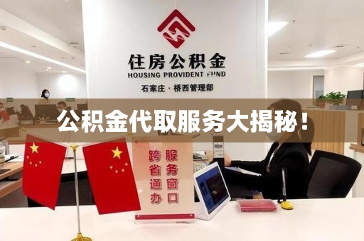 南平公积金代取服务大揭秘！