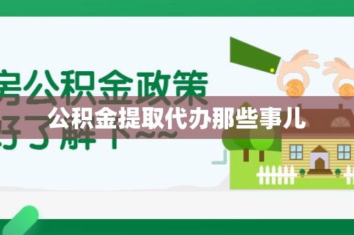 南平公积金提取代办那些事儿
