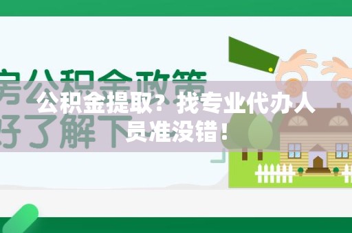 南平公积金提取？找专业代办人员准没错！