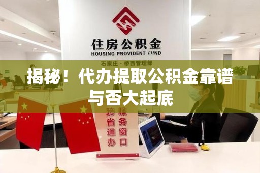 南平揭秘!代办提取公积金靠谱与否大起底 南平揭秘!代办提取公积金靠谱与否大起底