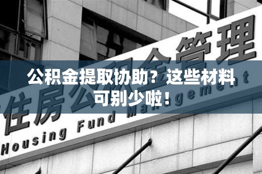南平公积金提取协助？这些材料可别少啦！