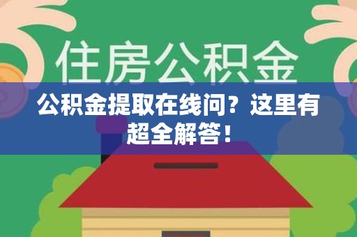 南平公积金提取在线问?这里有超全解答! 南平公积金提取在线问?这里有超全解答!