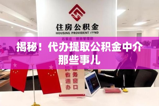 南平揭秘！代办提取公积金中介那些事儿