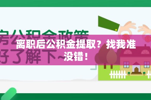 南平离职后公积金提取？找我准没错！