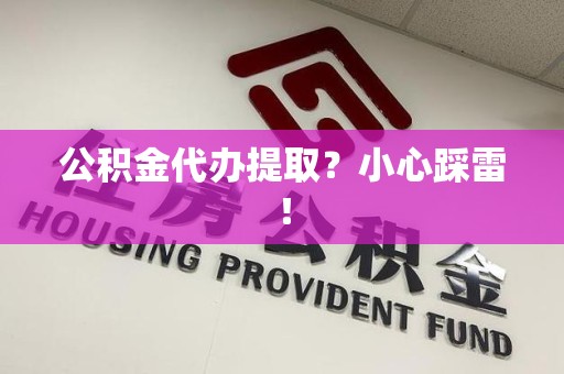 南平公积金代办提取？小心踩雷！